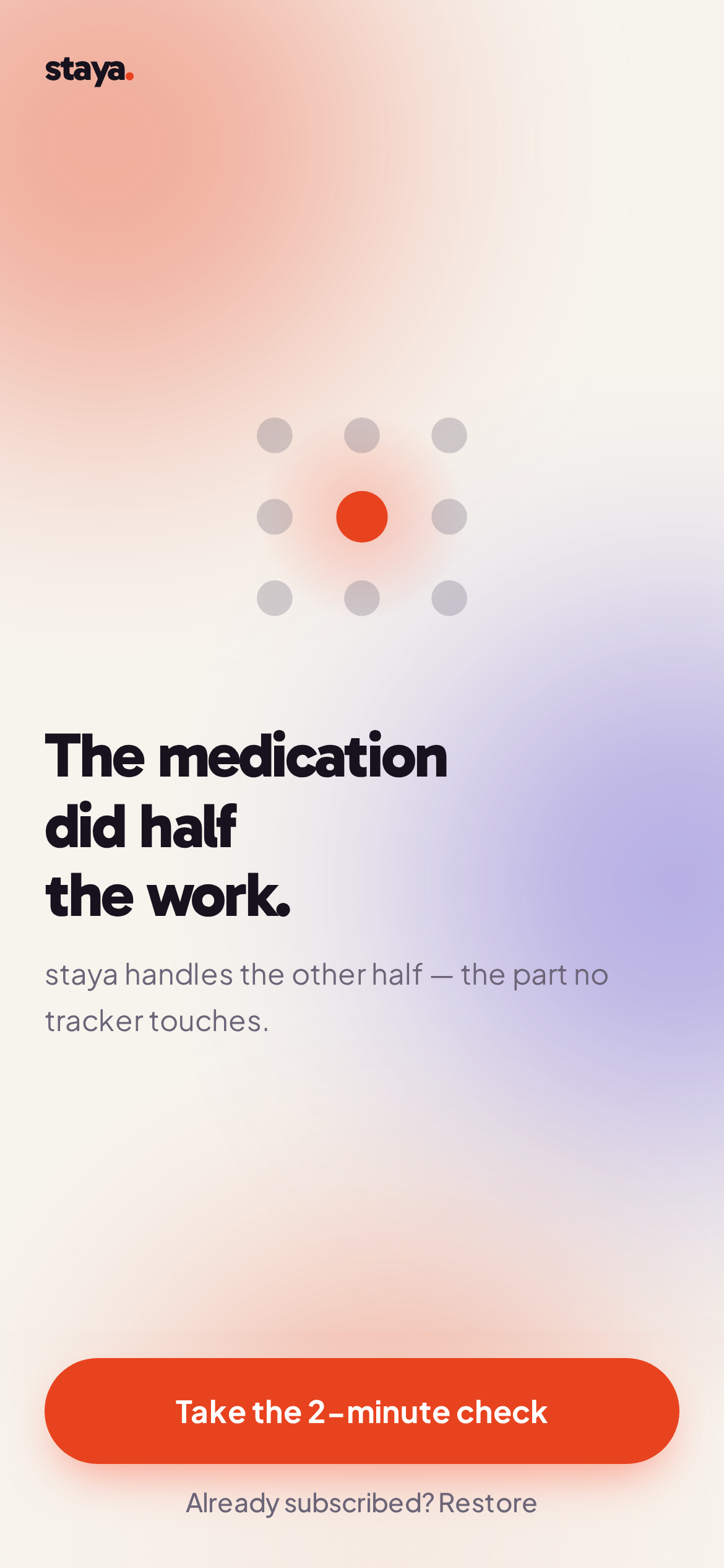 The staya opening screen: nine dots, one of them coral, above the line “The medication did half the work” and the button “Take the 2-minute check”.